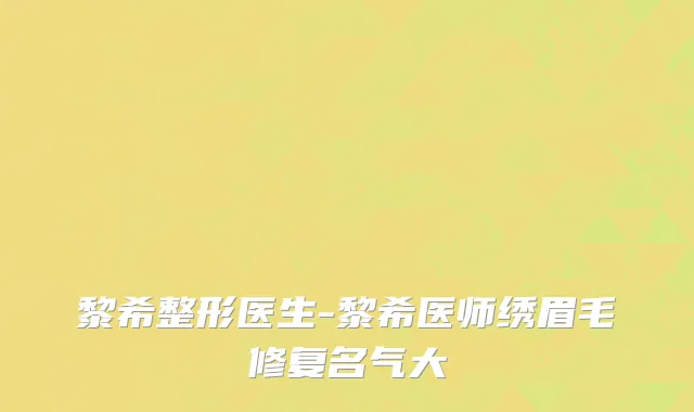 黎希整形医生-黎希医师绣眉毛修复名气大