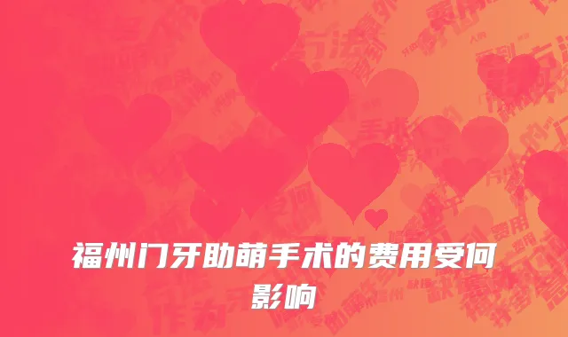 福州门牙助萌手术的费用受何影响