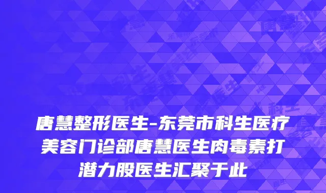 唐慧整形医生-东莞市科生医疗美容门诊部唐慧医生肉毒素打潜力股医生汇聚于此