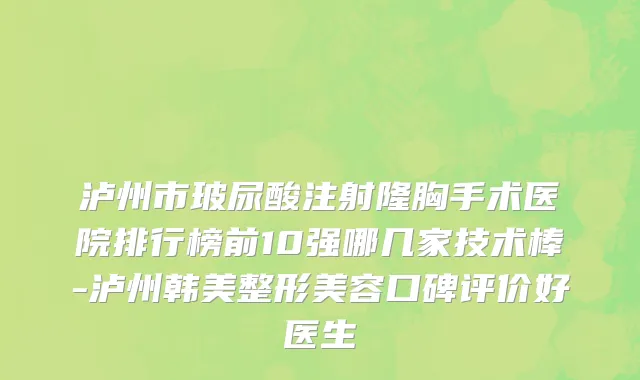 泸州市玻尿酸注射隆胸手术医院排行榜前10强哪几家技术棒-泸州韩美整形美容口碑评价好医生