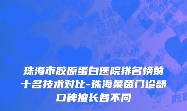 珠海市胶原蛋白医院排名榜前十名技术对比-珠海莱茵门诊部口碑擅长各不同