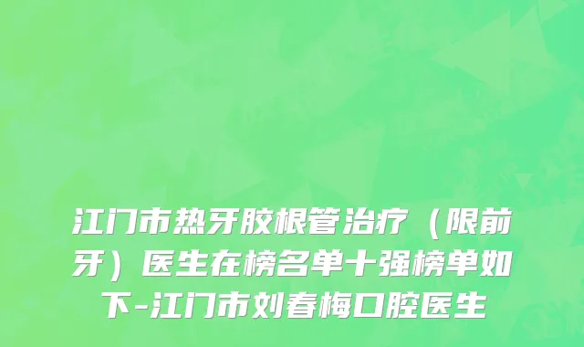 江门市热牙胶根管治疗（限前牙）医生在榜名单十强榜单如下-江门市刘春梅口腔医生
