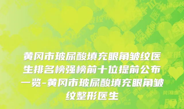 黄冈市玻尿酸填充眼角皱纹医生排名榜强榜前十位提前公布一览-黄冈市玻尿酸填充眼角皱纹整形医生