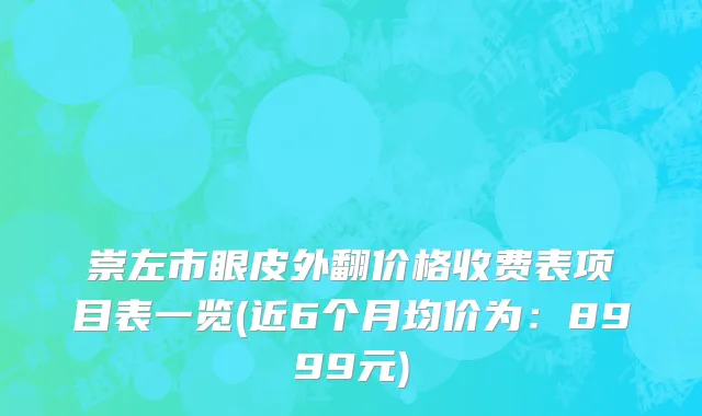 崇左市眼皮外翻价格收费表项目表一览(近6个月均价为：8999元)