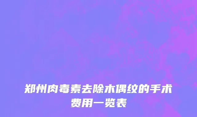 郑州肉毒素去除木偶纹的手术费用一览表