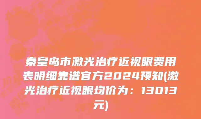 秦皇岛市激光治疗近视眼费用表明细靠谱官方2024预知(激光治疗近视眼均价为：13013元)