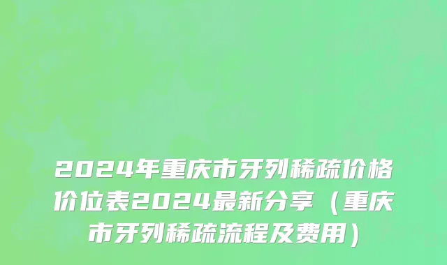 2024年重庆市牙列稀疏价格价位表2024最新分享（重庆市牙列稀疏流程及费用）
