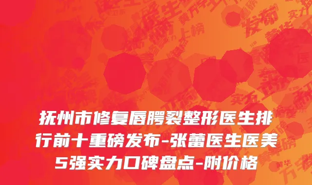 抚州市修复唇腭裂整形医生排行前十重磅发布-张蕾医生医美5强实力口碑盘点-附价格
