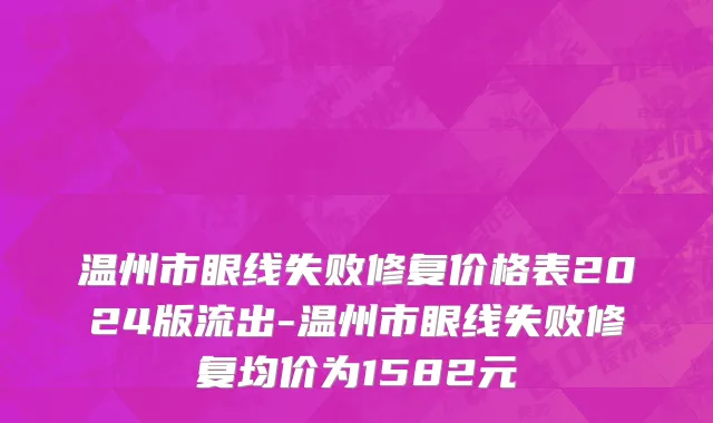 温州市眼线失败修复价格表2024版流出-温州市眼线失败修复均价为1582元