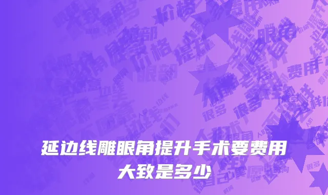 延边线雕眼角提升手术要费用大致是多少