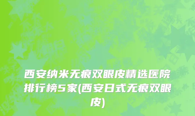 西安纳米无痕双眼皮精选医院排行榜5家(西安日式无痕双眼皮)