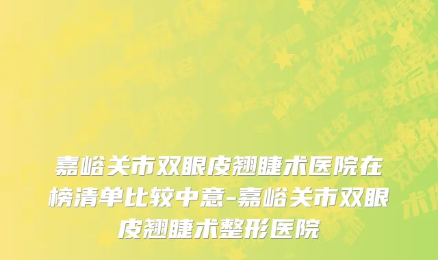 嘉峪关市双眼皮翘睫术医院在榜清单比较中意-嘉峪关市双眼皮翘睫术整形医院