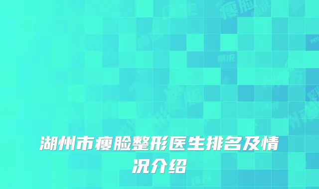 湖州市瘦脸整形医生排名及情况介绍