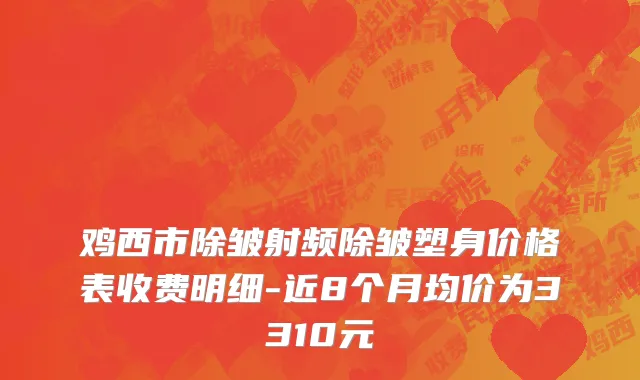 鸡西市除皱射频除皱塑身价格表收费明细-近8个月均价为3310元
