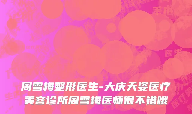 周雪梅整形医生-大庆天姿医疗美容诊所周雪梅医师很不错哦