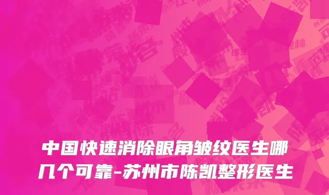 中国快速消除眼角皱纹医生哪几个可靠-苏州市陈凯整形医生