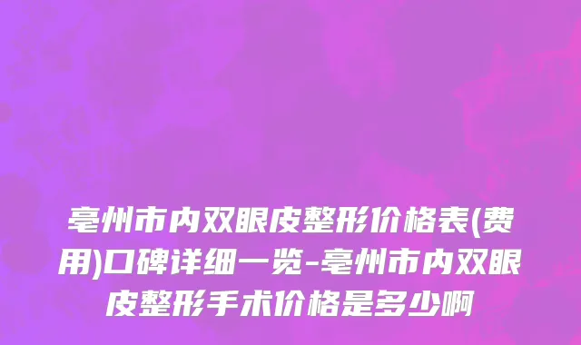 亳州市内双眼皮整形价格表(费用)口碑详细一览-亳州市内双眼皮整形手术价格是多少啊
