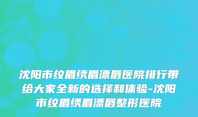 沈阳市纹眉绣眉漂唇医院排行带给大家全新的选择和体验-沈阳市纹眉绣眉漂唇整形医院