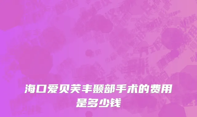 海口爱贝芙丰颞部手术的费用是多少钱