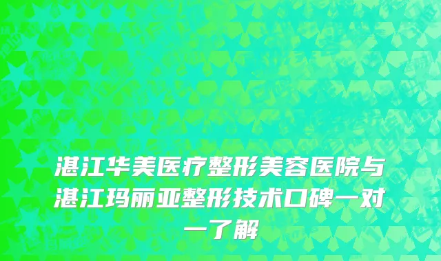 湛江华美医疗整形美容医院与湛江玛丽亚整形技术口碑一对一了解