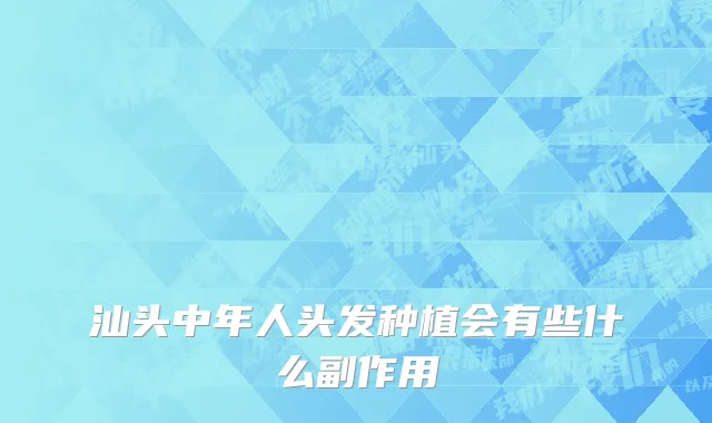 汕头中年人头发种植会有些什么副作用
