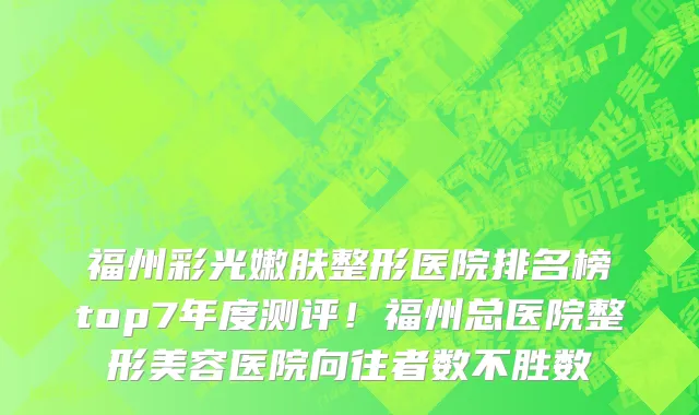 福州彩光嫩肤整形医院排名榜top7年度测评!福州总医院整形美容医院向往者数不胜数