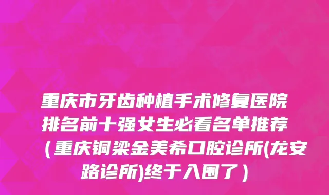 重庆市牙齿种植手术修复医院排名前十强女生必看名单推荐（重庆铜梁金美希口腔诊所(龙安路诊所)终于入围了）