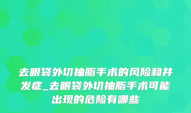 去眼袋外切抽脂手术的风险和并发症_去眼袋外切抽脂手术可能出现的危险有哪些