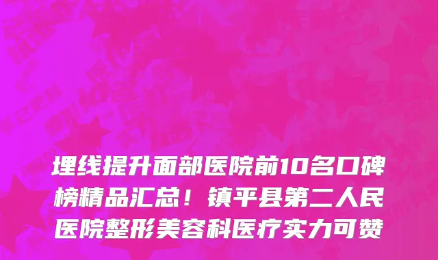 埋线提升面部医院前10名口碑榜精品汇总!镇平县第二人民医院整形美容科医疗实力可赞