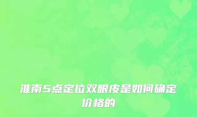 淮南5点定位双眼皮是如何确定价格的