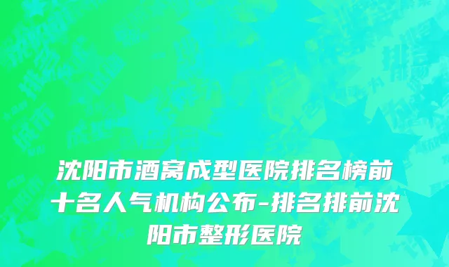 沈阳市酒窝成型医院排名榜前十名人气机构公布-排名排前沈阳市整形医院