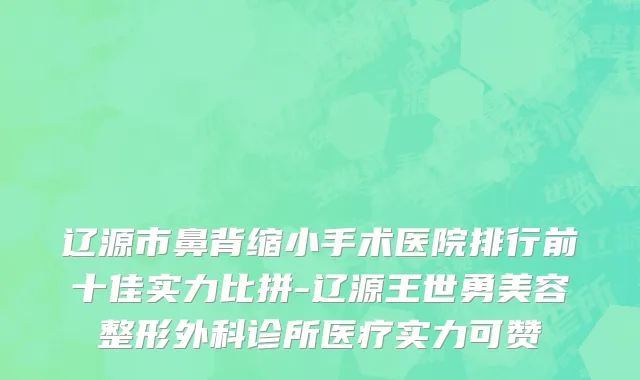 辽源市鼻背缩小手术医院排行前十佳实力比拼-辽源王世勇美容整形外科诊所医疗实力可赞