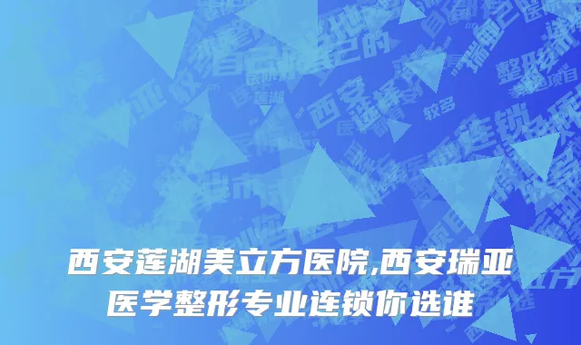 西安莲湖美立方医院,西安瑞亚医学整形专业连锁你选谁