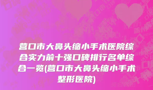 营口市大鼻头缩小手术医院综合实力前十强口碑排行名单综合一览(营口市大鼻头缩小手术整形医院)