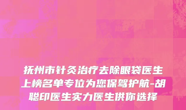抚州市针灸治疗去除眼袋医生上榜名单专位为您保驾护航-胡聪印医生实力医生供你选择