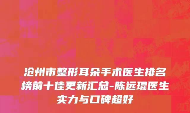 沧州市整形耳朵手术医生排名榜前十佳更新汇总-陈远琨医生实力与口碑超好