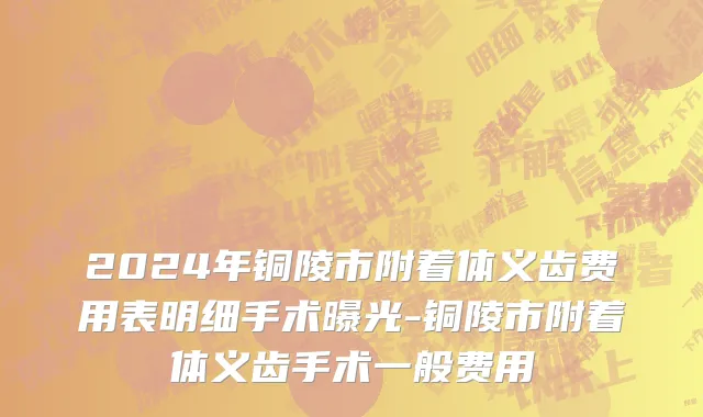2024年铜陵市附着体义齿费用表明细手术曝光-铜陵市附着体义齿手术一般费用