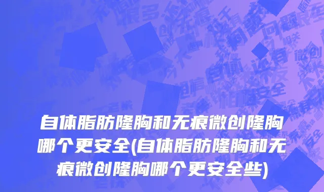 自体脂肪隆胸和无痕微创隆胸哪个更安全(自体脂肪隆胸和无痕微创隆胸哪个更安全些)