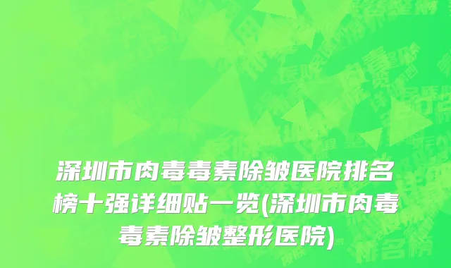 深圳市肉毒毒素除皱医院排名榜十强详细贴一览(深圳市肉毒毒素除皱整形医院)