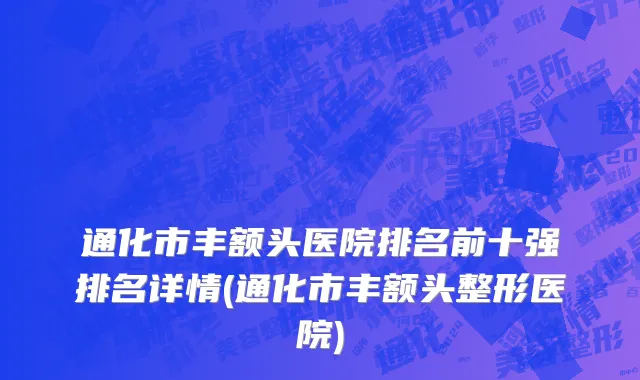 通化市丰额头医院排名前十强排名详情(通化市丰额头整形医院)