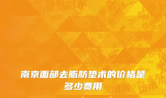 南京面部去脂肪垫术的价格是多少费用