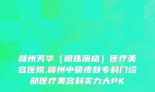 赣州芳华（明珠丽格）医疗美容医院,赣州中研皮肤专科门诊部医疗美容科实力大PK