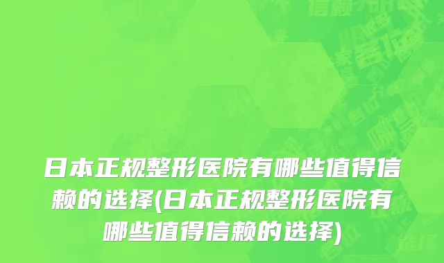 日本正规整形医院有哪些值得信赖的选择(日本正规整形医院有哪些值得信赖的选择)