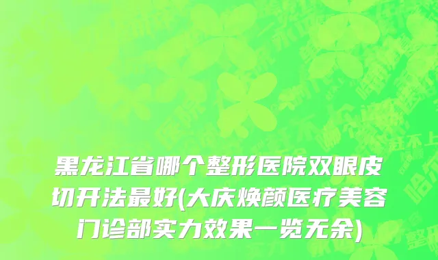 黑龙江省哪个整形医院双眼皮切开法最好(大庆焕颜医疗美容门诊部实力效果一览无余)