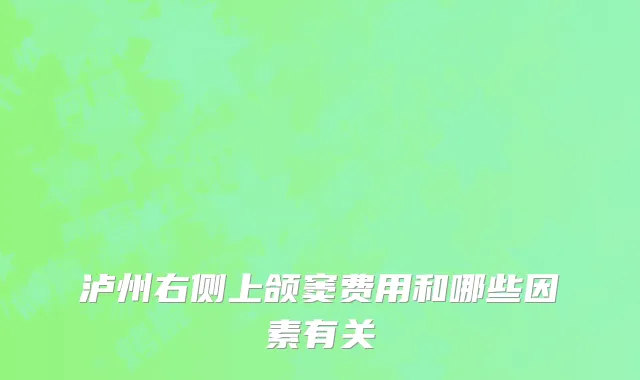 泸州右侧上颌窦费用和哪些因素有关