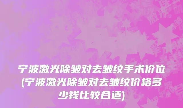 宁波激光除皱对去皱纹手术价位(宁波激光除皱对去皱纹价格多少钱比较合适)