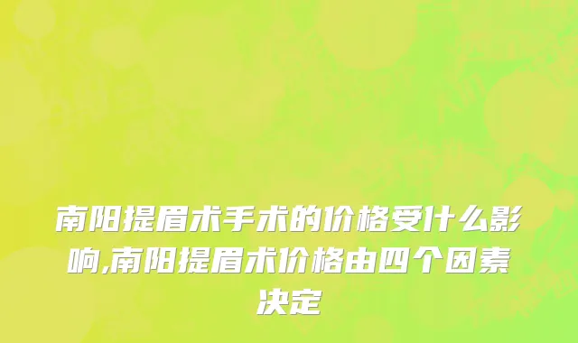 南阳提眉术手术的价格受什么影响,南阳提眉术价格由四个因素决定