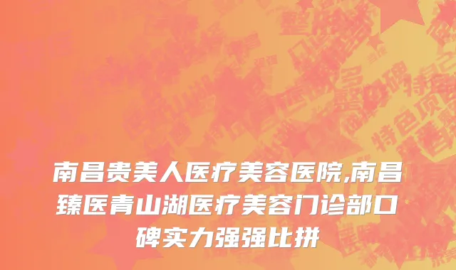 南昌贵美人医疗美容医院,南昌臻医青山湖医疗美容门诊部口碑实力强强比拼