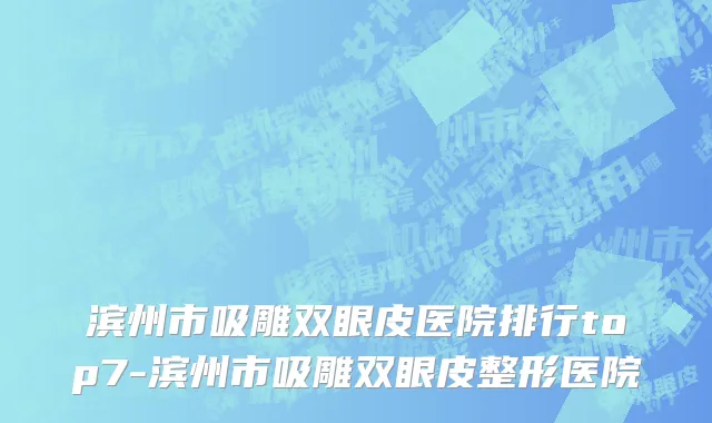 滨州市吸雕双眼皮医院排行top7-滨州市吸雕双眼皮整形医院