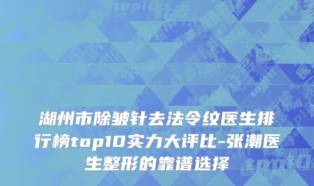 湖州市除皱针去法令纹医生排行榜top10实力大评比-张潮医生整形的靠谱选择